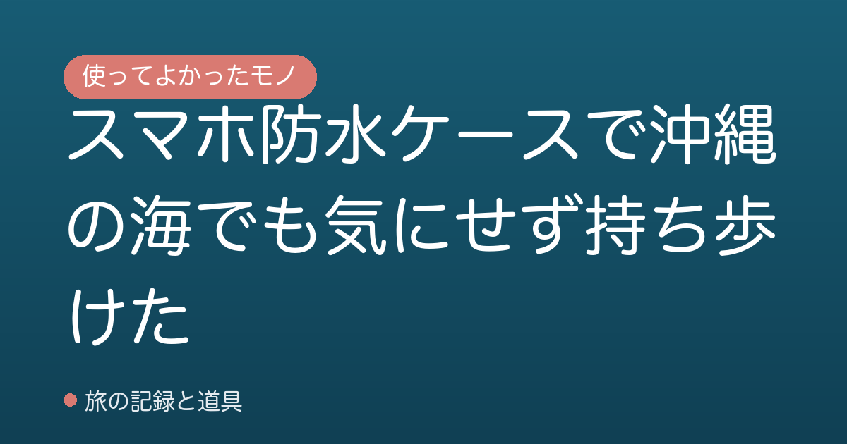 スマホ防水ケースで沖縄の海でも気にせず持ち歩けた